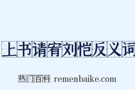 上书请宥刘恺反义词是什么意思的图片